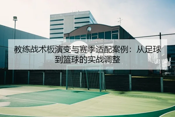 教练战术板演变与赛季适配案例：从足球到篮球的实战调整