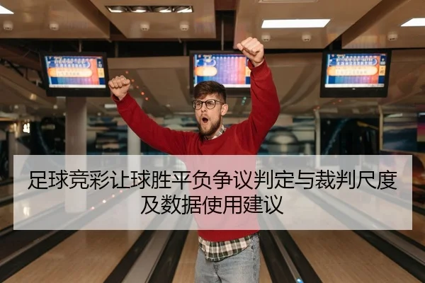 足球竞彩让球胜平负争议判定与裁判尺度及数据使用建议