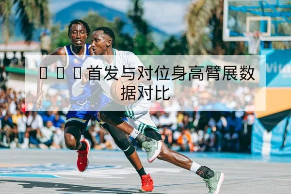 NBA首发与对位身高臂展数据对比