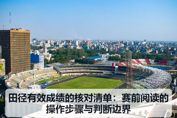 田径有效成绩的核对清单:赛前阅读的操作步骤与判断边界